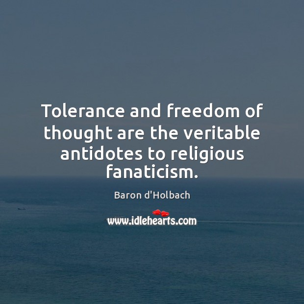 Tolerance and freedom of thought are the veritable antidotes to religious fanaticism. Baron d’Holbach Picture Quote