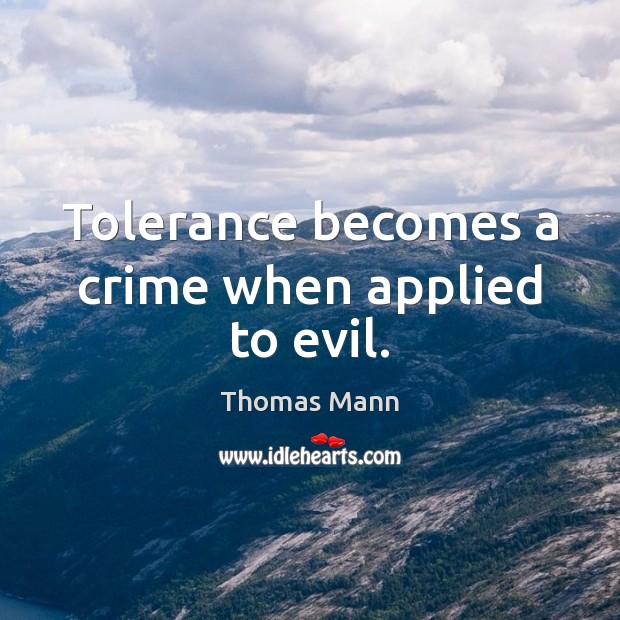 Tolerance becomes a crime when applied to evil. Thomas Mann Picture Quote