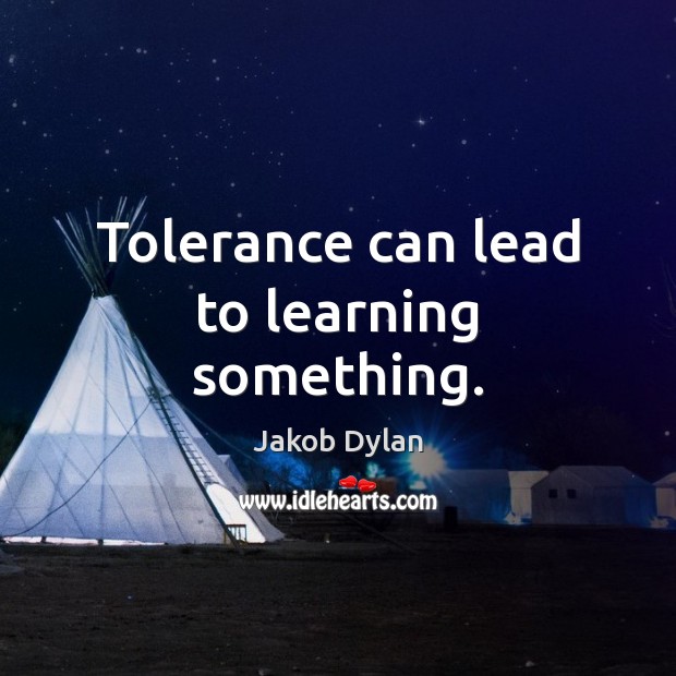 Tolerance can lead to learning something. Jakob Dylan Picture Quote