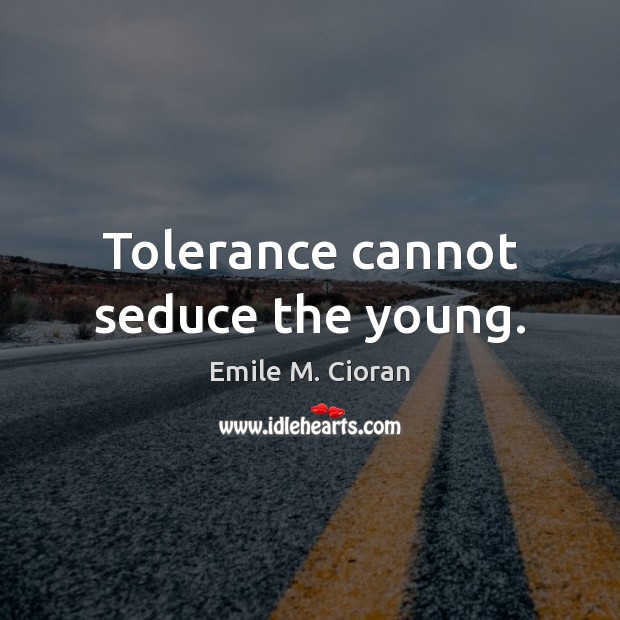 Tolerance cannot seduce the young. Emile M. Cioran Picture Quote