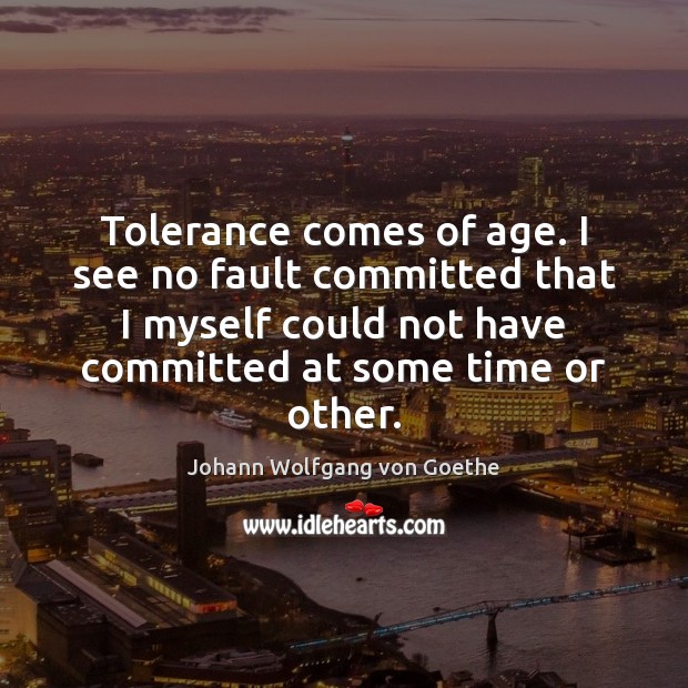 Tolerance comes of age. I see no fault committed that I myself Johann Wolfgang von Goethe Picture Quote