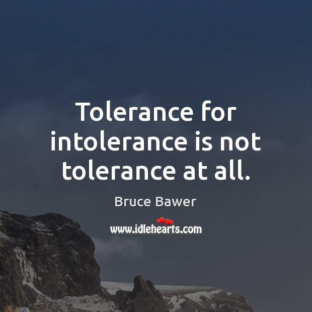 Tolerance for intolerance is not tolerance at all. Bruce Bawer Picture Quote