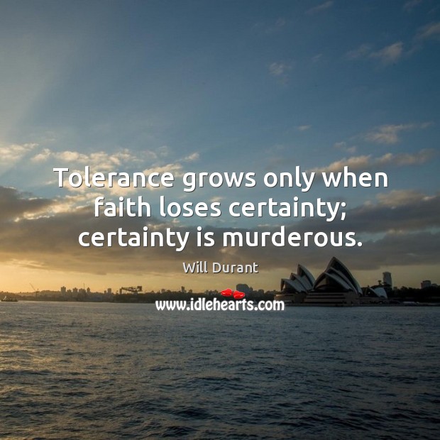 Tolerance grows only when faith loses certainty; certainty is murderous. Image
