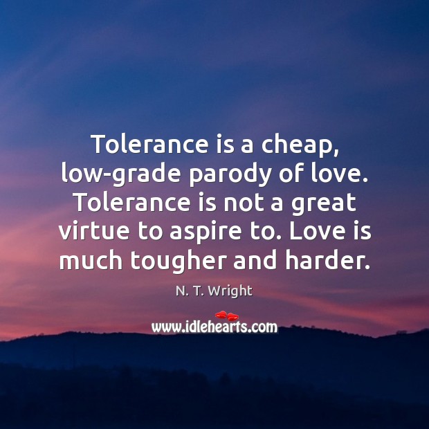 Tolerance is a cheap, low-grade parody of love. Tolerance is not a Tolerance Quotes Image