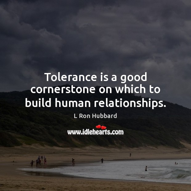 Tolerance is a good cornerstone on which to build human relationships. L Ron Hubbard Picture Quote