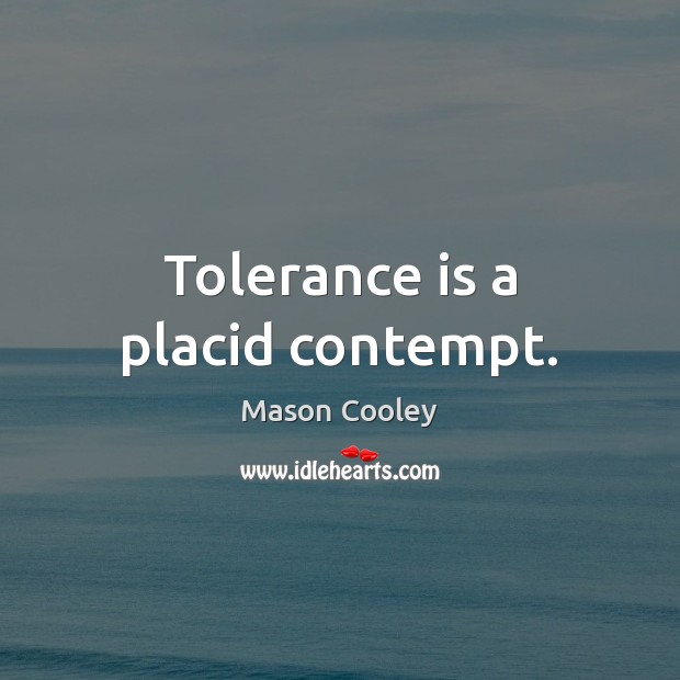 Tolerance is a placid contempt. Tolerance Quotes Image