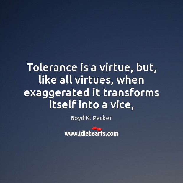 Tolerance is a virtue, but, like all virtues, when exaggerated it transforms Boyd K. Packer Picture Quote