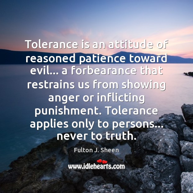 Tolerance is an attitude of reasoned patience toward evil… a forbearance that Tolerance Quotes Image