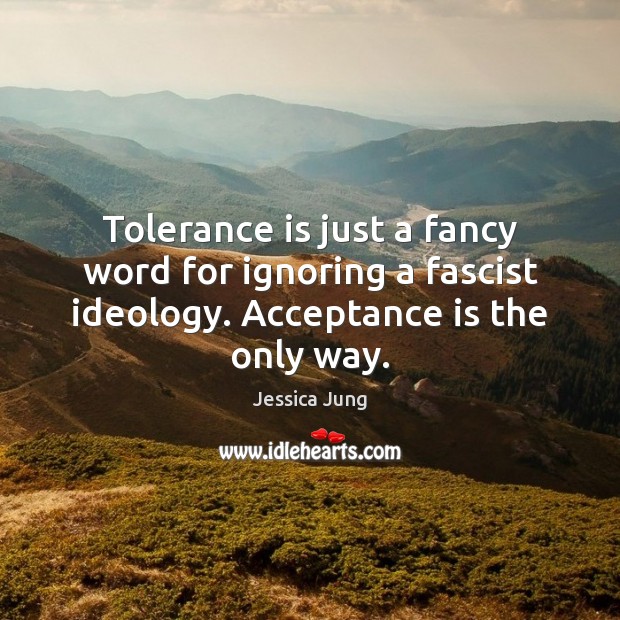 Tolerance is just a fancy word for ignoring a fascist ideology. Acceptance Tolerance Quotes Image