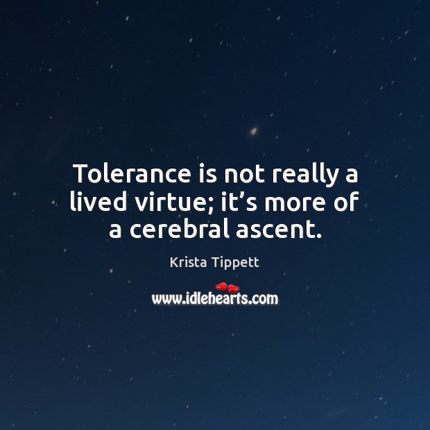 Tolerance is not really a lived virtue; it’s more of a cerebral ascent. Tolerance Quotes Image