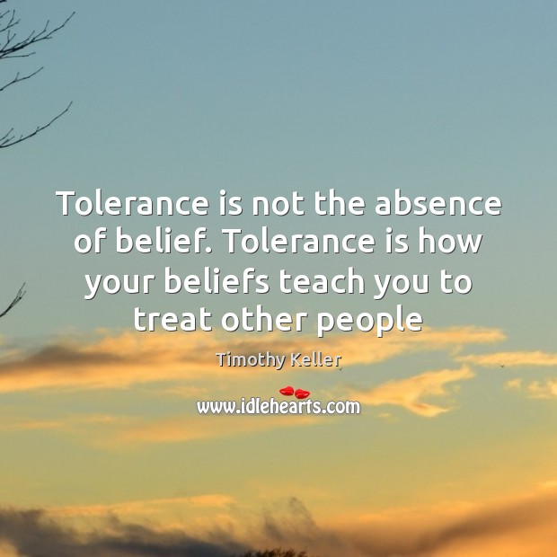 Tolerance is not the absence of belief. Tolerance is how your beliefs Tolerance Quotes Image