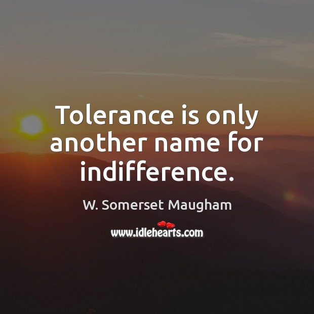 Tolerance is only another name for indifference. Image