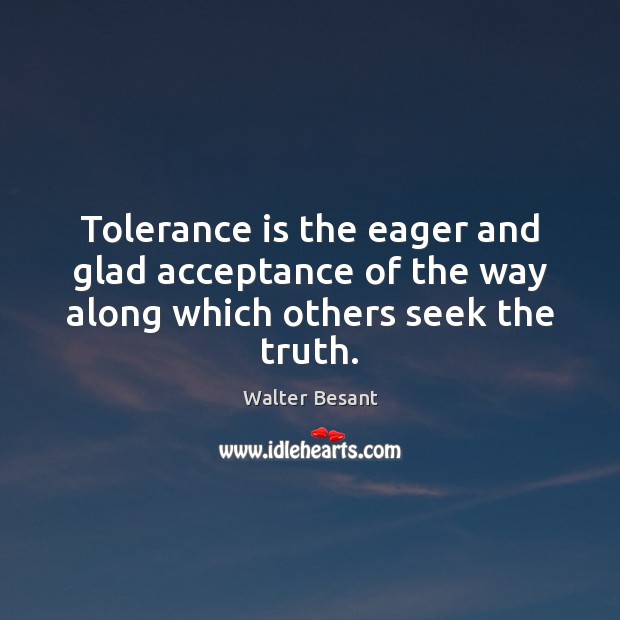 Tolerance is the eager and glad acceptance of the way along which others seek the truth. Tolerance Quotes Image
