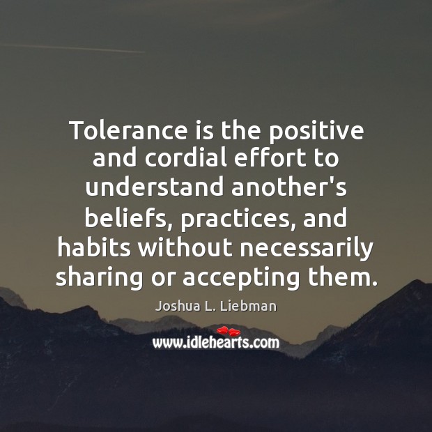 Tolerance is the positive and cordial effort to understand another’s beliefs, practices, Tolerance Quotes Image