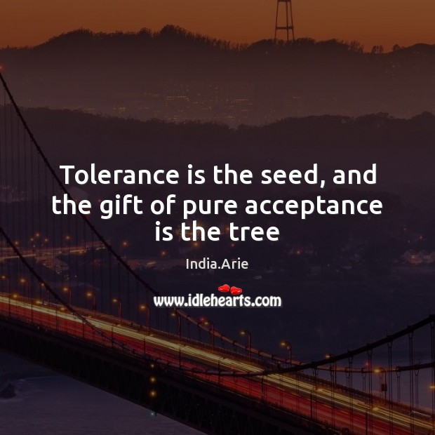 Tolerance is the seed, and the gift of pure acceptance is the tree Tolerance Quotes Image