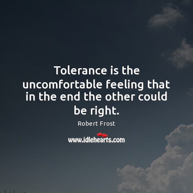 Tolerance is the uncomfortable feeling that in the end the other could be right. Robert Frost Picture Quote