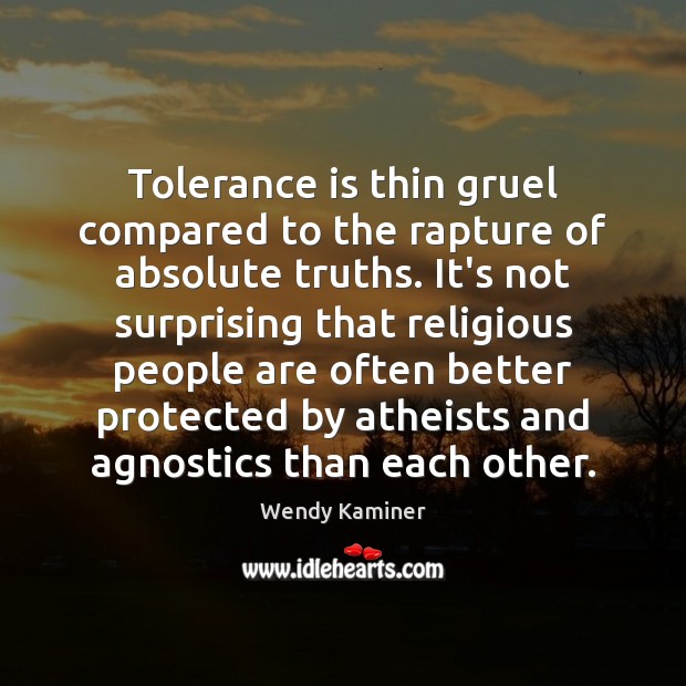 Tolerance is thin gruel compared to the rapture of absolute truths. It’s Tolerance Quotes Image