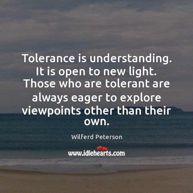Tolerance is understanding. It is open to new light. Those who are Tolerance Quotes Image