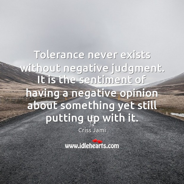 Tolerance never exists without negative judgment. It is the sentiment of having Criss Jami Picture Quote