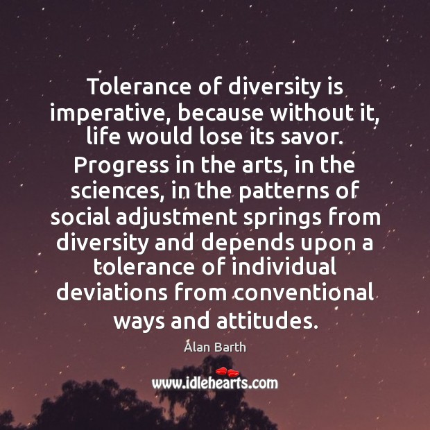 Tolerance of diversity is imperative, because without it, life would lose its Alan Barth Picture Quote