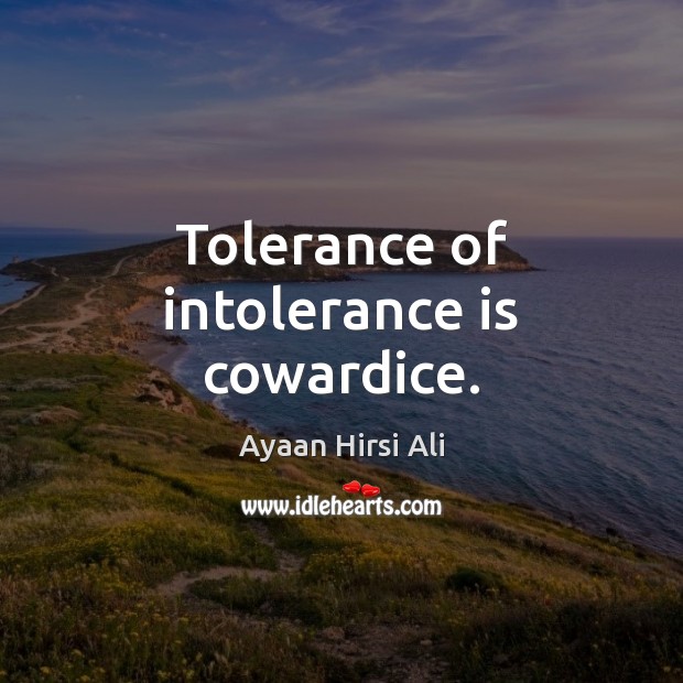 Tolerance of intolerance is cowardice. Ayaan Hirsi Ali Picture Quote