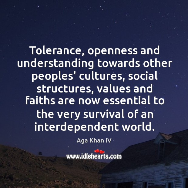 Tolerance, openness and understanding towards other peoples’ cultures, social structures, values and Aga Khan IV Picture Quote