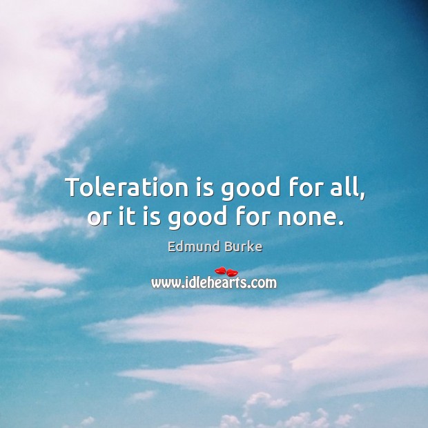 Toleration is good for all, or it is good for none. Image