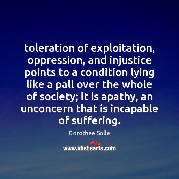 Toleration of exploitation, oppression, and injustice points to a condition lying like Dorothee Solle Picture Quote