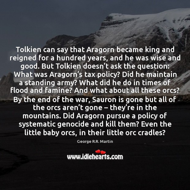 Tolkien can say that Aragorn became king and reigned for a hundred Wise Quotes Image
