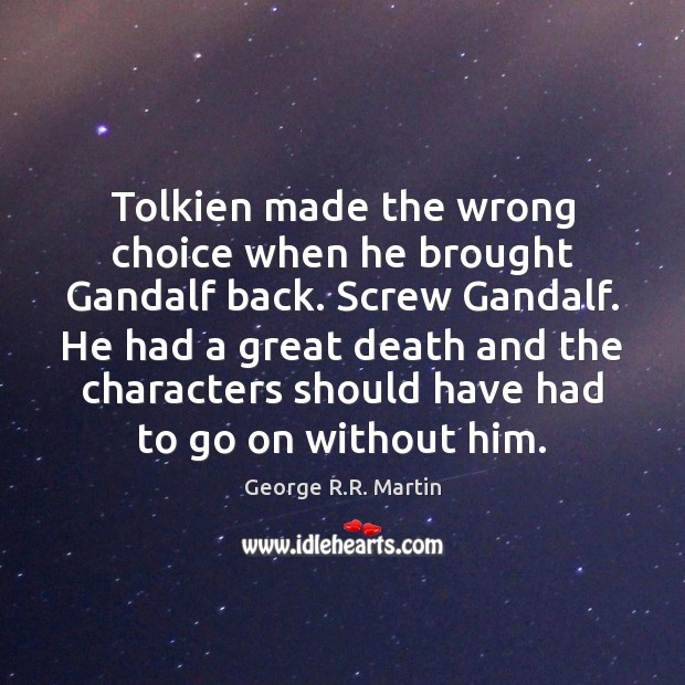 Tolkien made the wrong choice when he brought Gandalf back. Screw Gandalf. George R.R. Martin Picture Quote