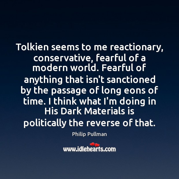 Tolkien seems to me reactionary, conservative, fearful of a modern world. Fearful Philip Pullman Picture Quote
