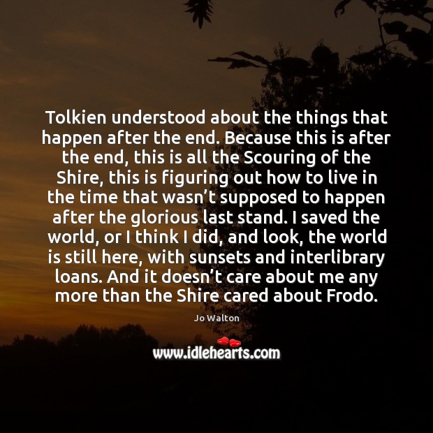 Tolkien understood about the things that happen after the end. Because this Jo Walton Picture Quote