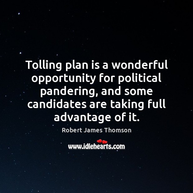 Tolling plan is a wonderful opportunity for political pandering, and some candidates Robert James Thomson Picture Quote