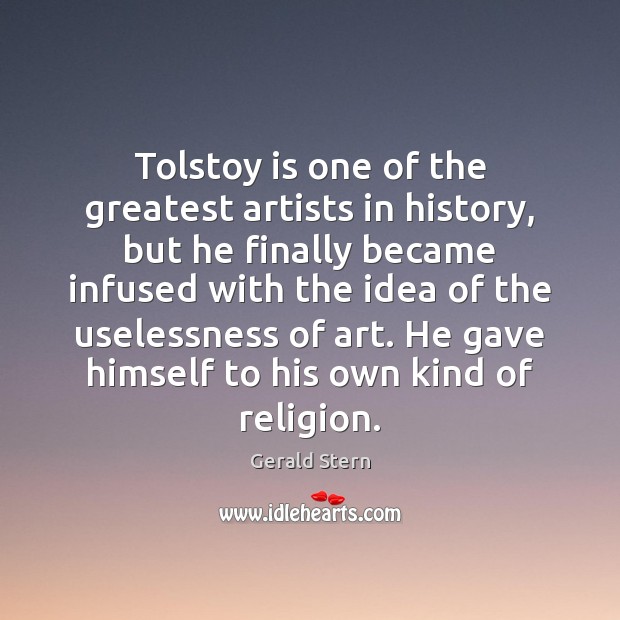 Tolstoy is one of the greatest artists in history, but he finally Gerald Stern Picture Quote