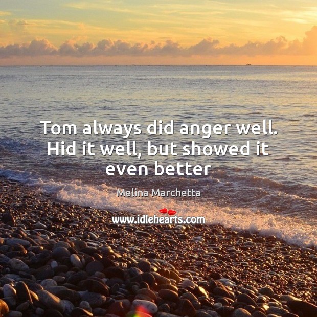 Tom always did anger well. Hid it well, but showed it even better Melina Marchetta Picture Quote