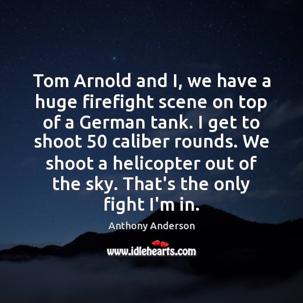 Tom Arnold and I, we have a huge firefight scene on top Anthony Anderson Picture Quote
