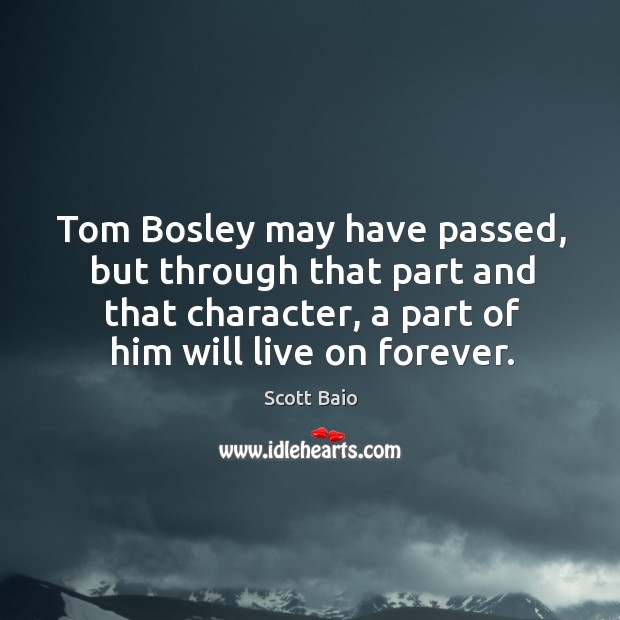 Tom bosley may have passed, but through that part and that character, a part of him will live on forever. Scott Baio Picture Quote