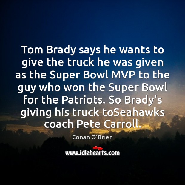 Tom Brady says he wants to give the truck he was given Conan O’Brien Picture Quote