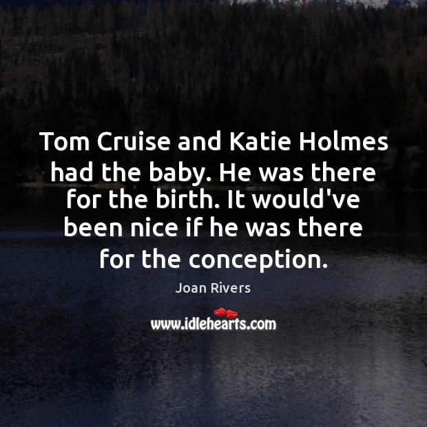 Tom Cruise and Katie Holmes had the baby. He was there for Joan Rivers Picture Quote