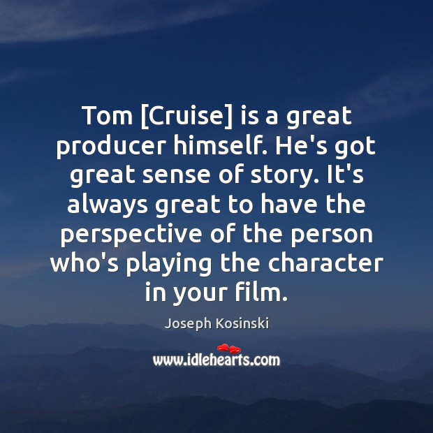 Tom [Cruise] is a great producer himself. He’s got great sense of Joseph Kosinski Picture Quote