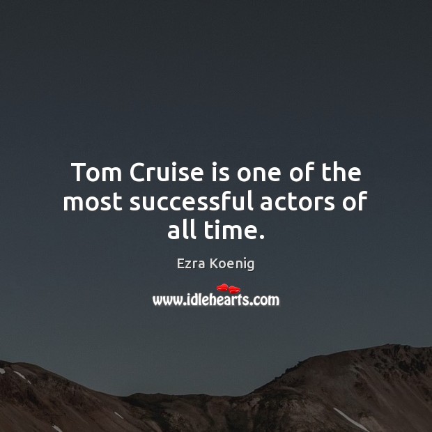 Tom Cruise is one of the most successful actors of all time. Ezra Koenig Picture Quote