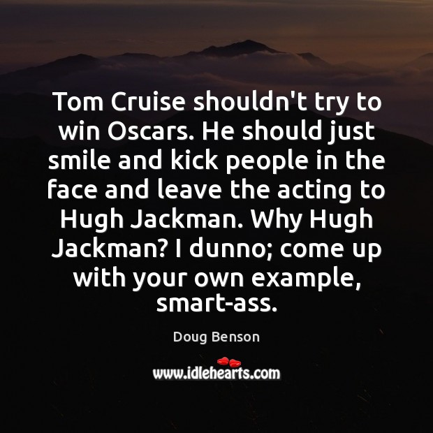 Tom Cruise shouldn’t try to win Oscars. He should just smile and Doug Benson Picture Quote