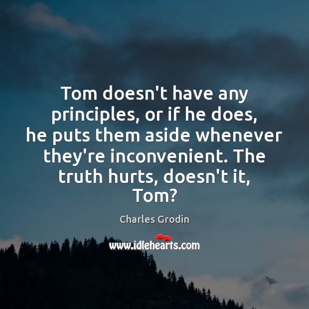 Tom doesn’t have any principles, or if he does, he puts them Image
