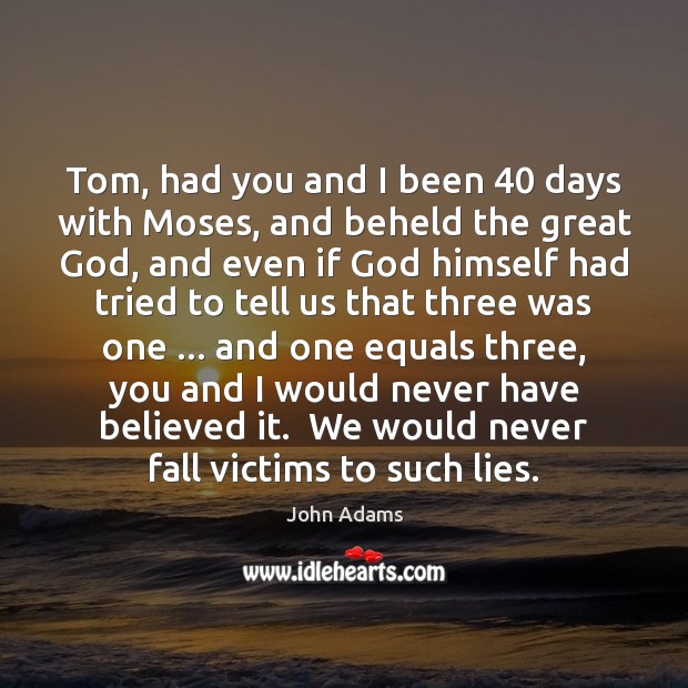 Tom, had you and I been 40 days with Moses, and beheld the Image