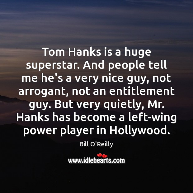 Tom Hanks is a huge superstar. And people tell me he’s a Bill O’Reilly Picture Quote