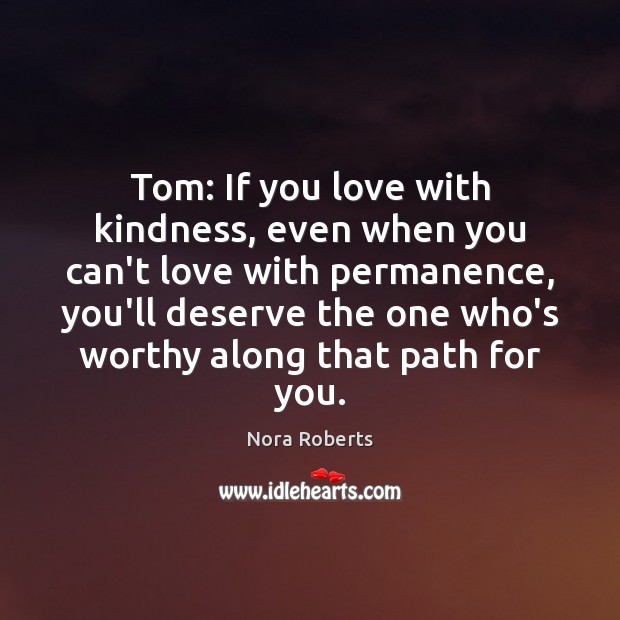 Tom: If you love with kindness, even when you can’t love with Nora Roberts Picture Quote
