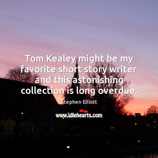 Tom Kealey might be my favorite short story writer and this astonishing Stephen Elliott Picture Quote