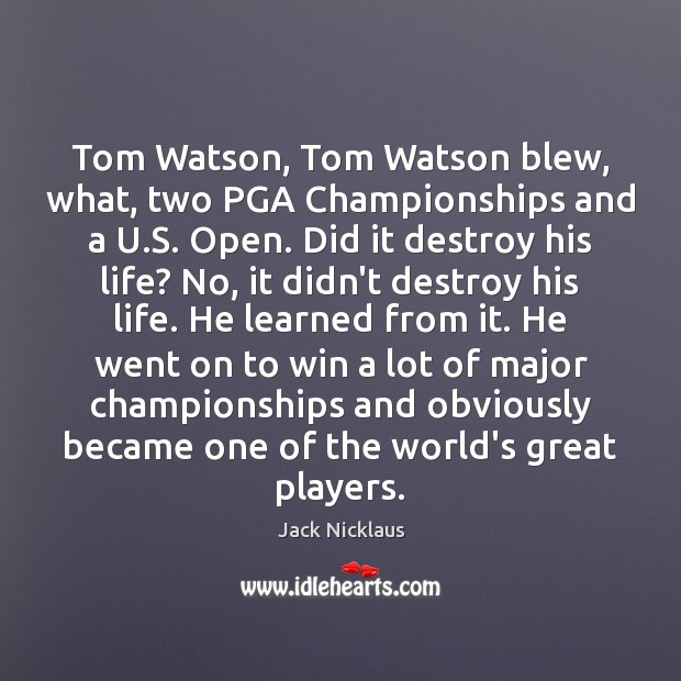 Tom Watson, Tom Watson blew, what, two PGA Championships and a U. Jack Nicklaus Picture Quote