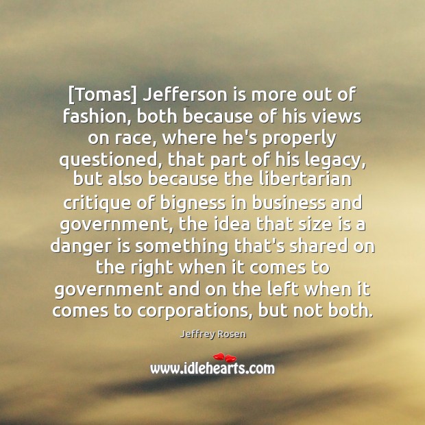[Tomas] Jefferson is more out of fashion, both because of his views Jeffrey Rosen Picture Quote