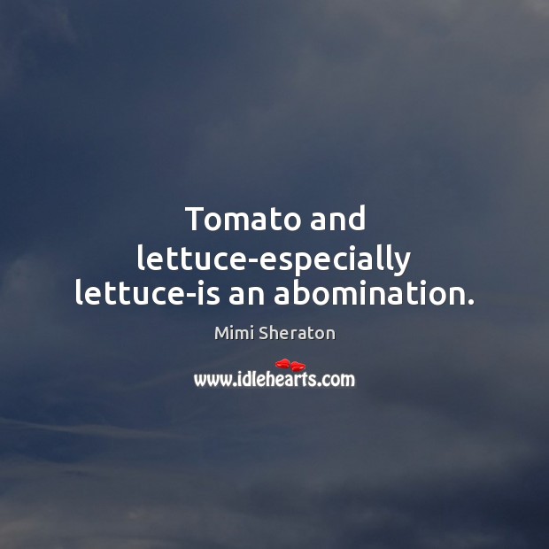 Tomato and lettuce-especially lettuce-is an abomination. Mimi Sheraton Picture Quote